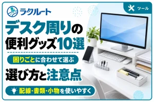 デスク周りの便利グッズ10選｜困りごと別の選び方と注意点